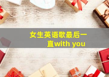 女生英语歌最后一直with you